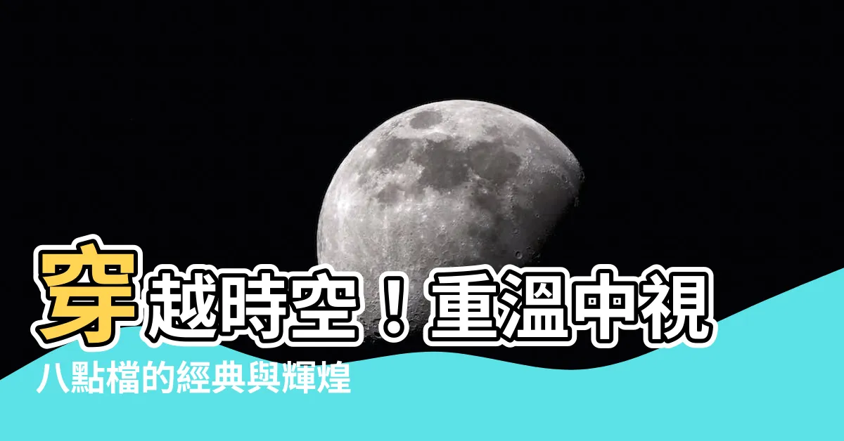 【中視八點檔】穿越時空！重温中視八點檔的經典與輝煌