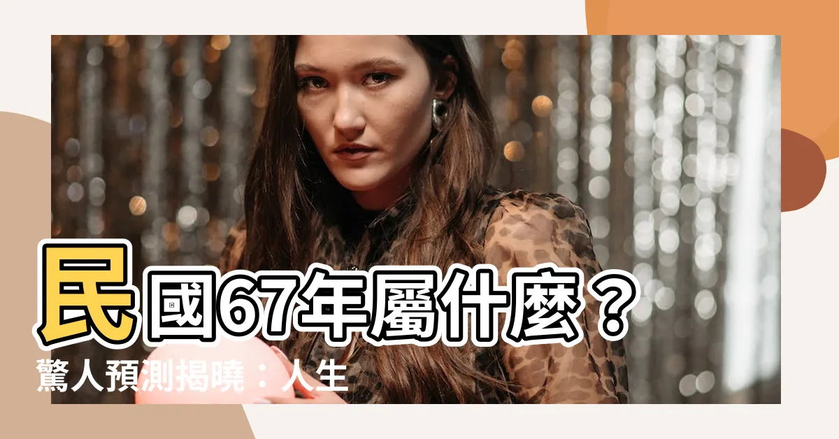【67年屬什麼】民國67年屬什麼？驚人預測揭曉：人生賺大錢的秘密！