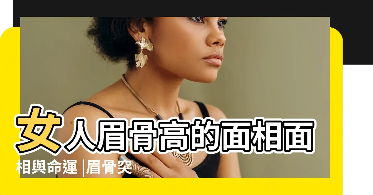 【眉骨高女】女人眉骨高的面相面相與命運 |眉骨突出的女人面相分析 |空聞師傅 |