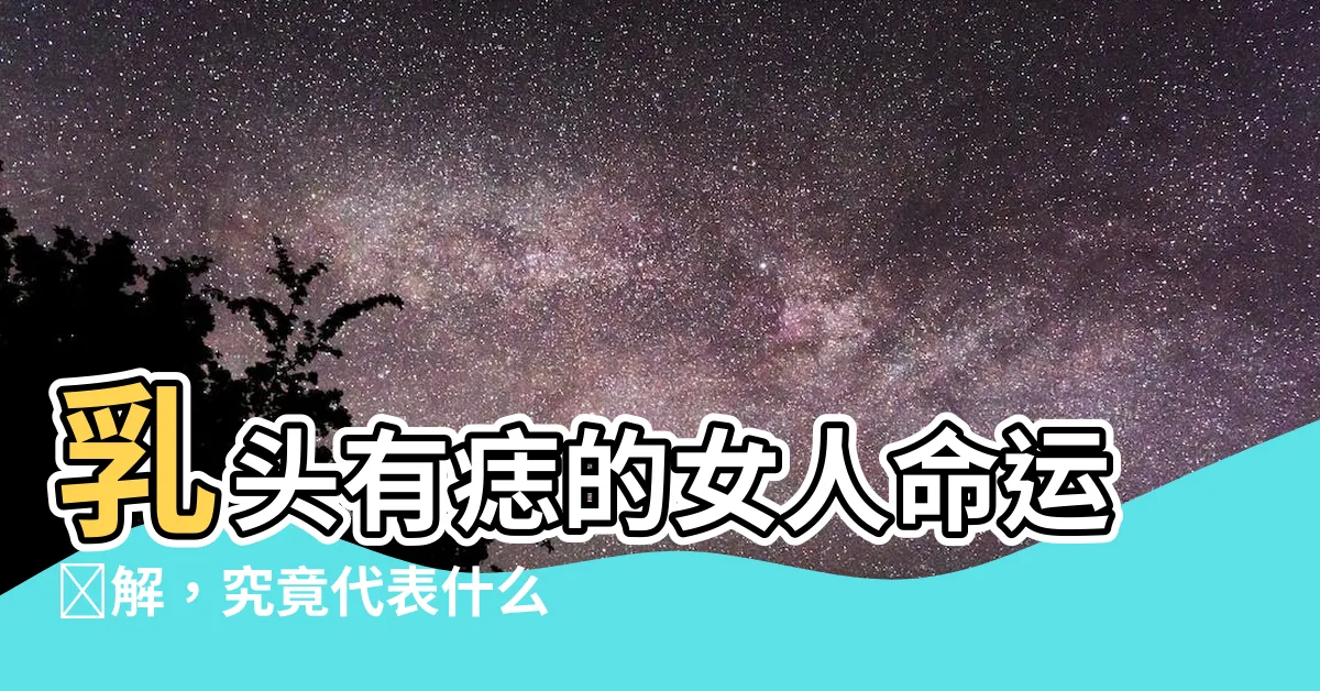 【乳頭有痣】乳頭有痣的女人命運圖解，究竟代表什麼？乳頭痣的位置與命運揭秘