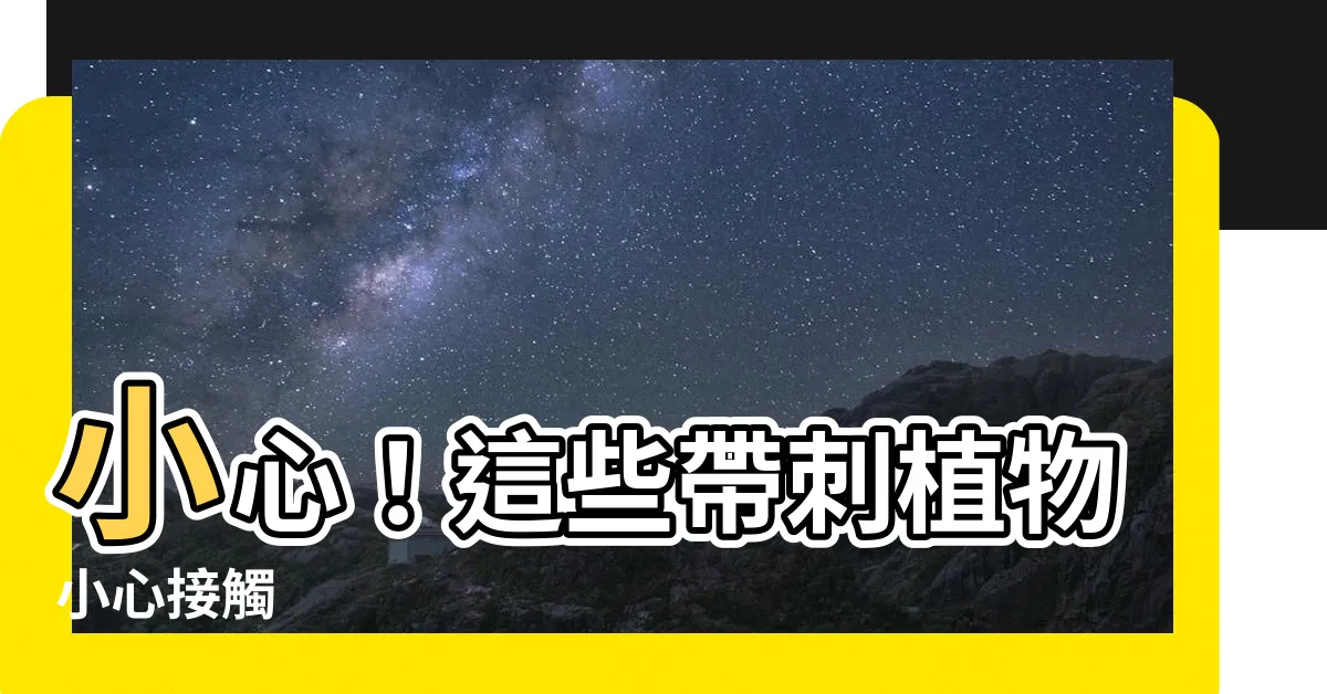 【帶刺的植物】小心！這些帶刺植物小心接觸