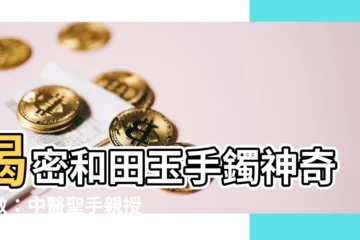 【和田玉手鐲功效】揭密和田玉手鐲神奇功效：中醫聖手親授佩戴秘訣