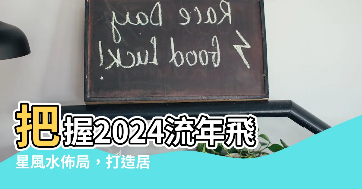 【2024流年飛星】把握2024流年飛星風水佈局，打造居家財富與好運