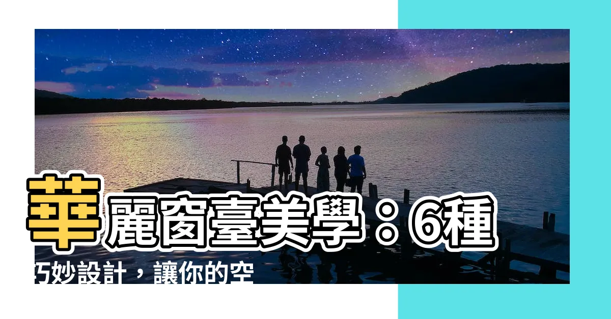 【窗台】華麗窗台美學：6種巧妙設計，讓你的空間煥然一新