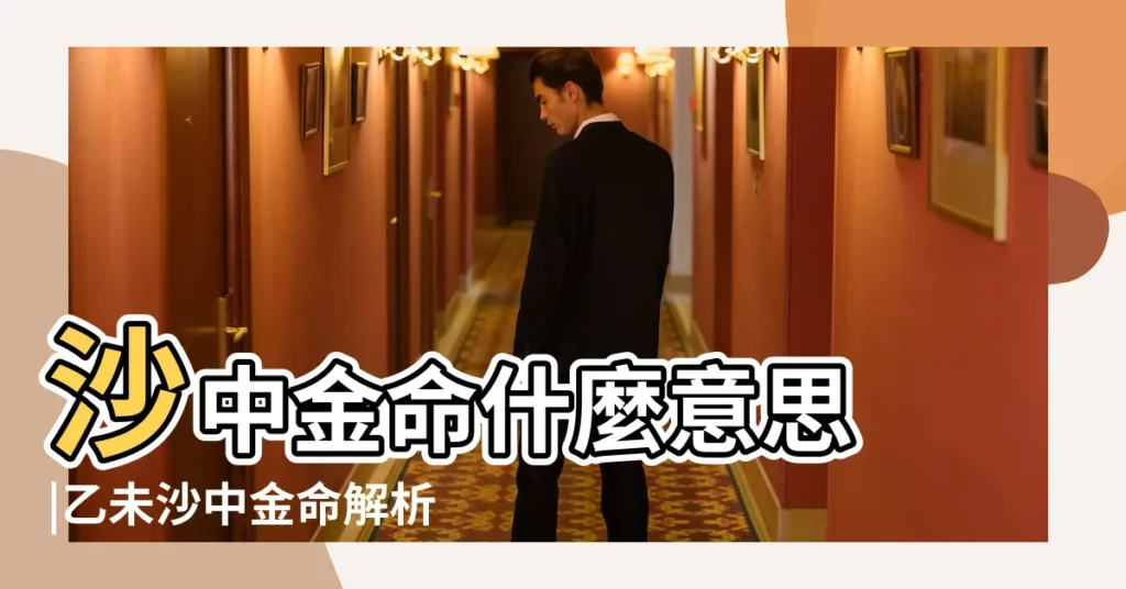 沙中金命什麼意思 |乙未沙中金命解析和什麼命旺沙中金 |甲午年砂石金命的人命好不好 |【甲午砂石金命事業發展方位】