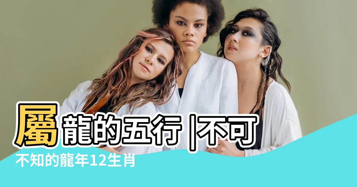 【龍五行屬什麼】屬龍的五行 |不可不知的龍年12生肖招財風水 |生肖龍五行屬什麼 |