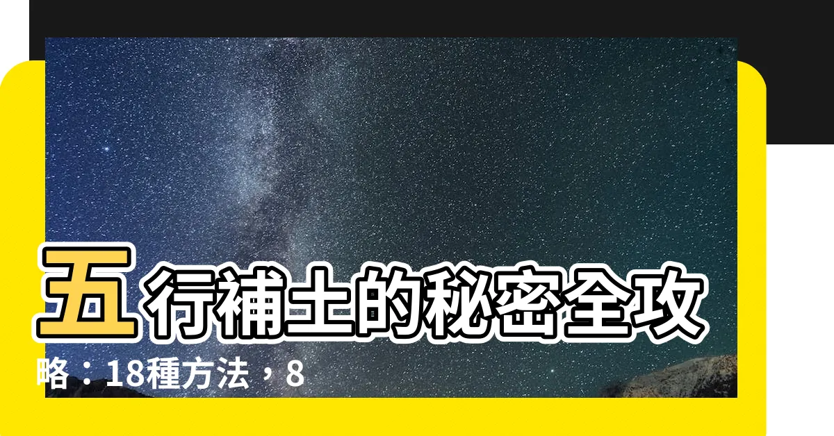 【五行補土】五行補土的秘密全攻略：18種方法，8種關鍵，缺土性格大揭密！