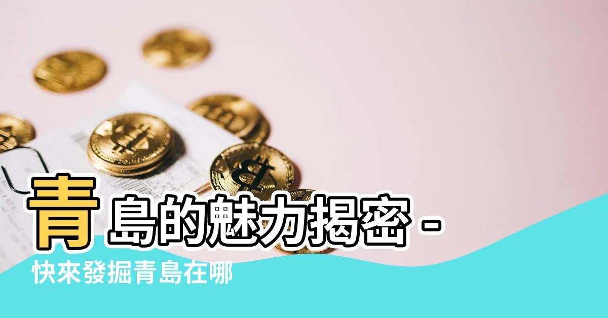【青島在哪裡】青島的魅力揭密 - 快來發掘青島在哪裡