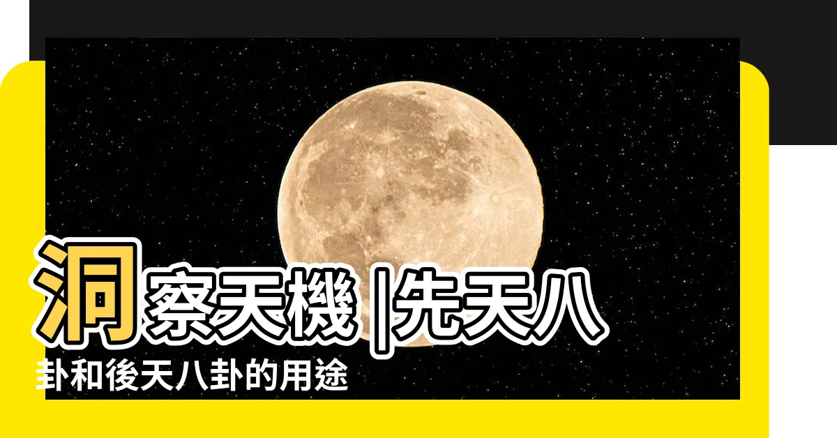【八卦的用途】洞察天機 |先天八卦和後天八卦的用途 |深論先天八卦和後天八卦的用途 |