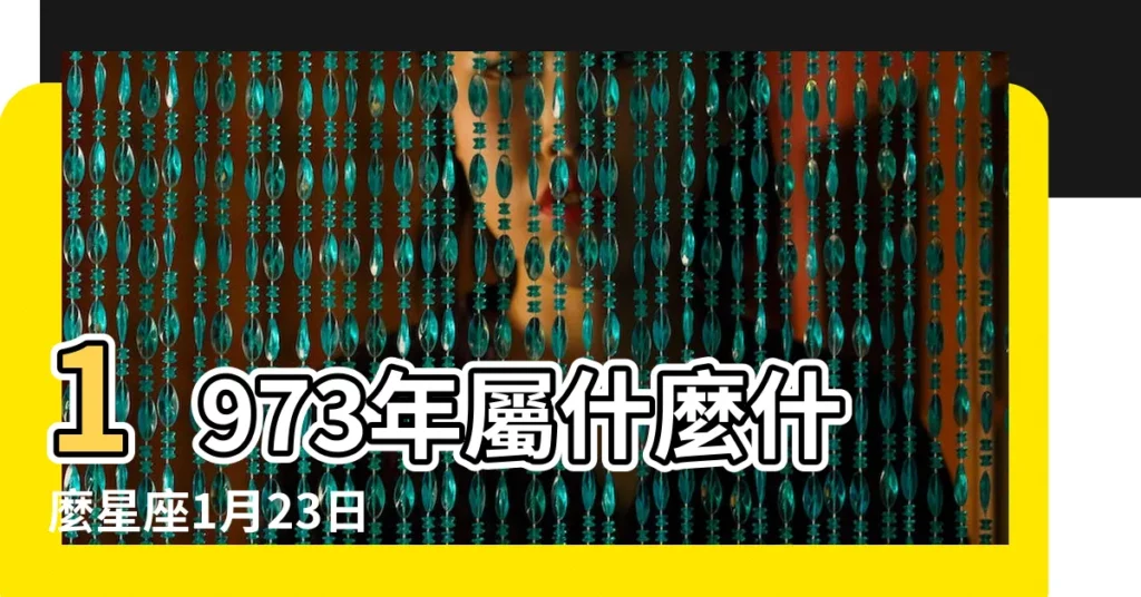 1973年屬什麼什麼星座1月23日 |1973年1月23日出生時間看命運 |1973年01月23日出生的人的性格命運 |【陽曆1973年1月23日什麼星座】