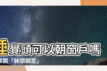 【睡覺頭可以朝窗户嗎】睡覺頭可以朝窗户嗎？解開「牀頭朝窓」的風水迷思，提升睡眠品質