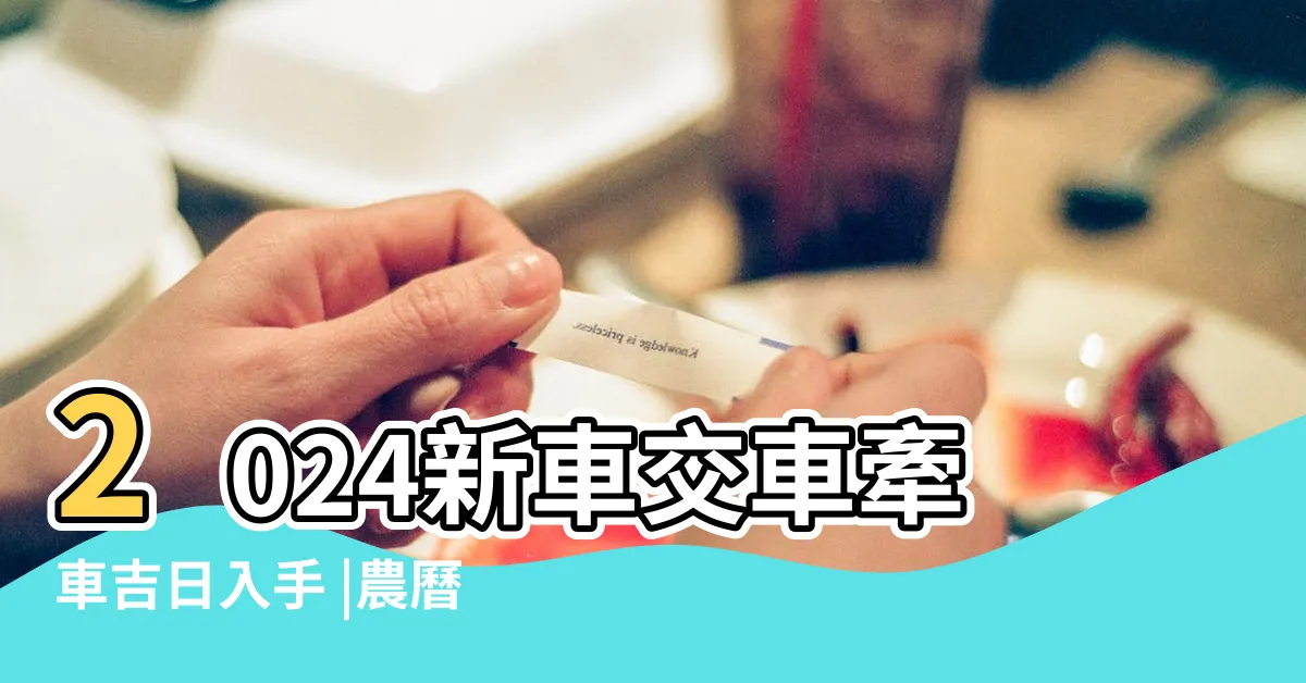 【7月牽車好日子】2024新車交車牽車吉日入手 |農曆七月交車有禁忌嗎 |新增至農曆2月 |
