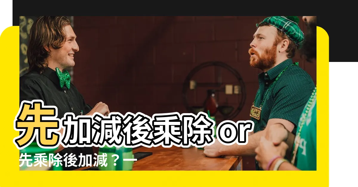 【先加減後乘除還是先乘除後加減】先加減後乘除 or 先乘除後加減？一招口訣神解搞定！