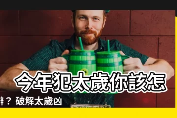 【今年 太歲】 今年犯太歲你該怎麼辦？ 破解太歲凶煞，讓你的運勢好轉