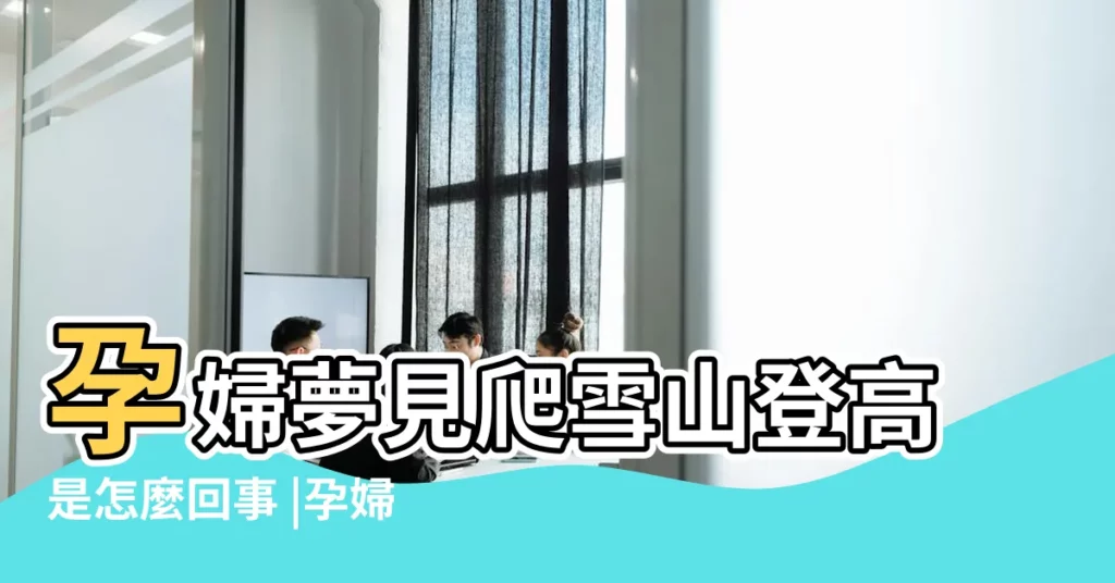 孕婦夢見爬雪山登高是怎麼回事 |孕婦夢見雪山什麼意思 |夢見登上雪山 |【孕婦夢見自己在雪山上】