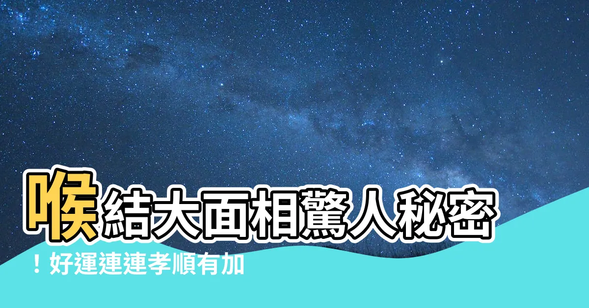 【喉結大面相】喉結大面相驚人秘密！好運連連孝順有加