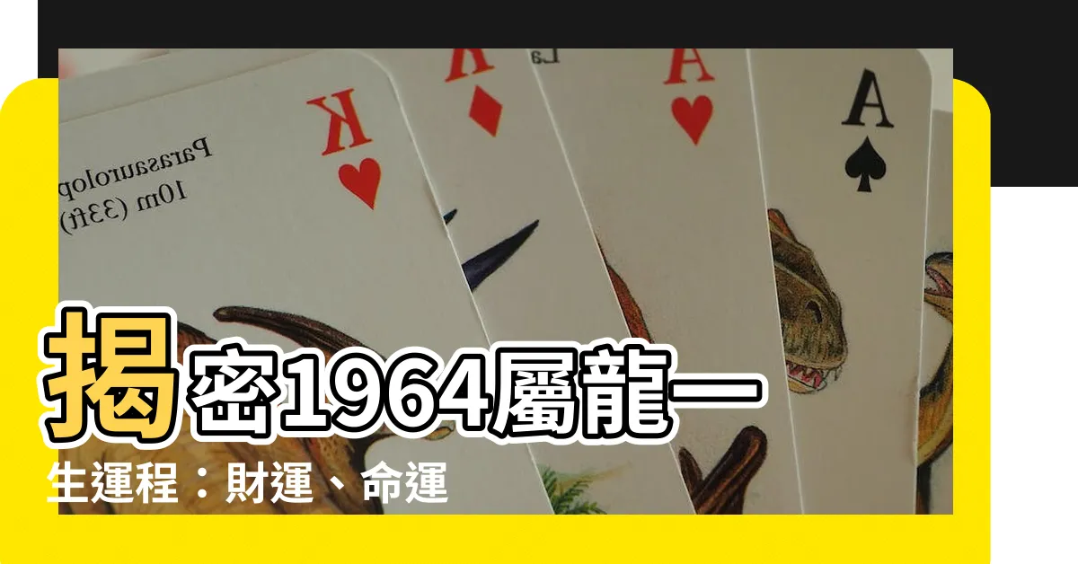 【1964 屬龍 一生運程】揭密1964屬龍一生運程：財運、命運解析