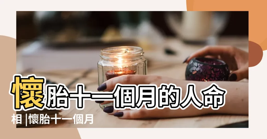 懷胎十一個月的人命相 |懷胎十一個月孩子的命運是好是壞 |懷胎12個月出生的人命運 |【懷胎11個月的人的命運】
