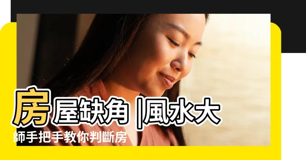 房屋缺角 |風水大師手把手教你判斷房屋缺角 |看看家裏那個風水方位代表你 |【房屋把角】