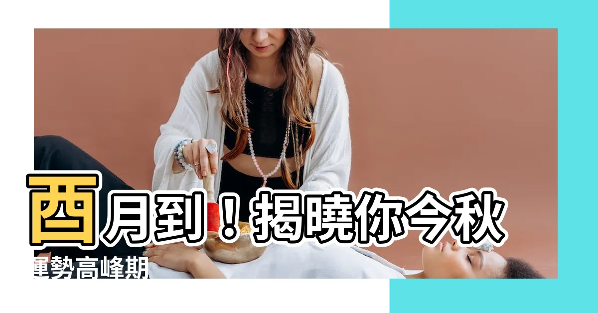【酉月】酉月到！揭曉你今秋運勢高峯期