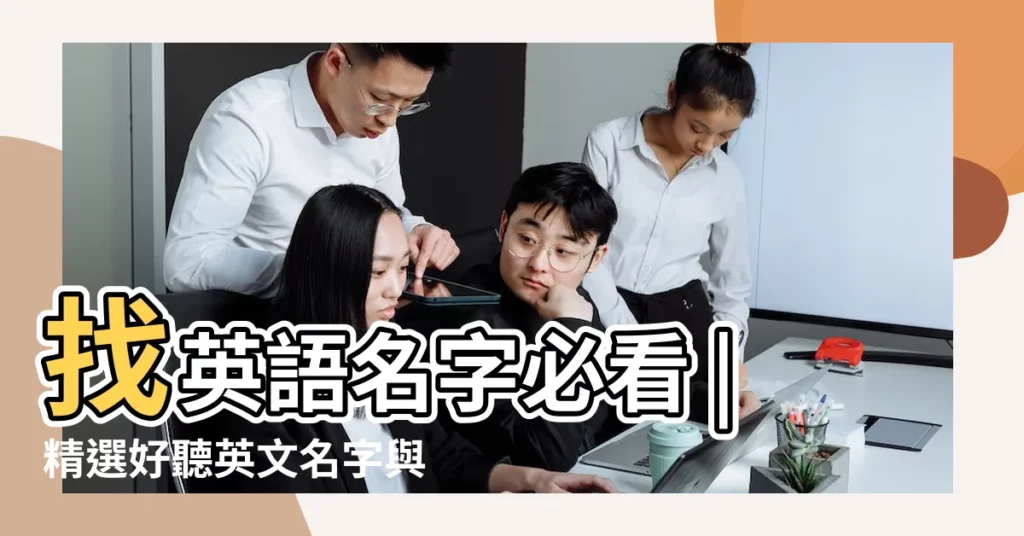 找英語名字必看 |精選好聽英文名字與寓意一次看 |個女生英文名字 |【善良優雅女孩 英文名字】