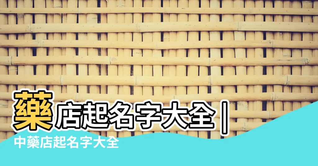 藥店起名字大全 |中藥店起名字大全 |四字公司起名大全 |【適合藥店取名的四個字】