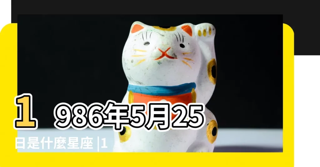 1986年5月25日是什麼星座 |1986年5月25日是什麼星座 |1986年5月25日農曆多少號 |【1986年農曆5月25日是什麼座】