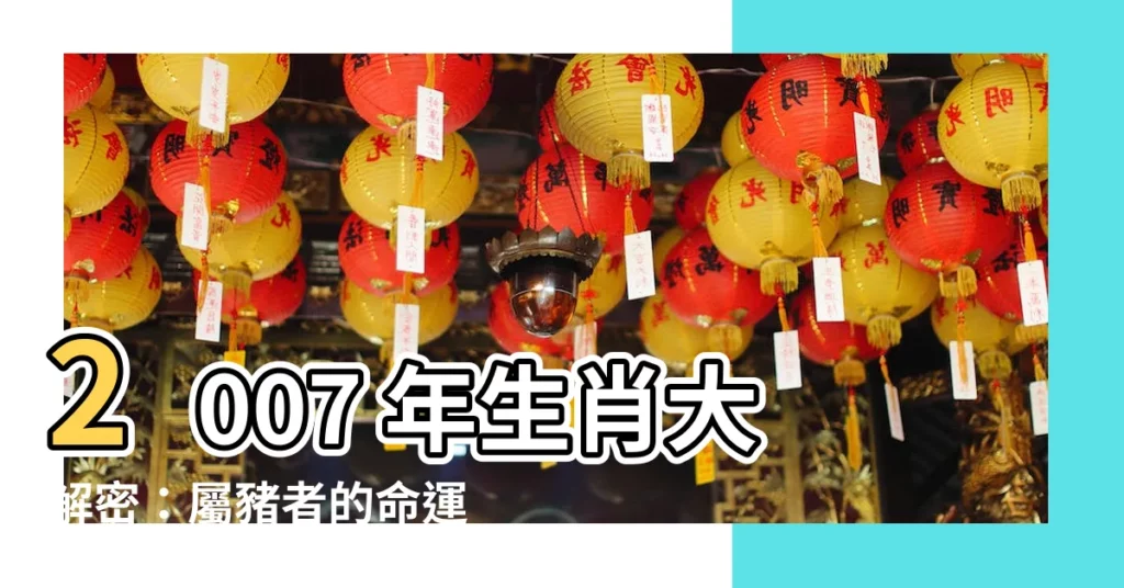 【2007 年生肖】2007 年生肖大解密：屬豬者的命運與運勢一次看清！