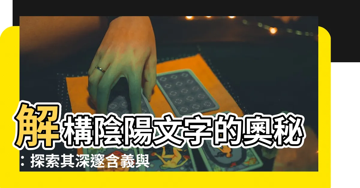 【陰陽 文字】解構陰陽文字的奧秘：探索其深邃含義與應用