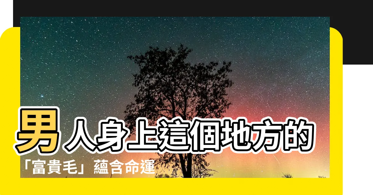 【富貴毛】男人身上這個地方的「富貴毛」藴含命運的關鍵