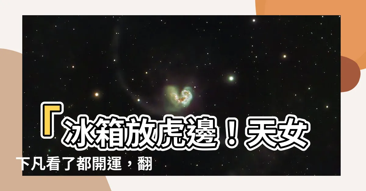 【冰箱放虎邊】「冰箱放虎邊！天女下凡看了都開運，翻天覆地逆襲財富的秘密」