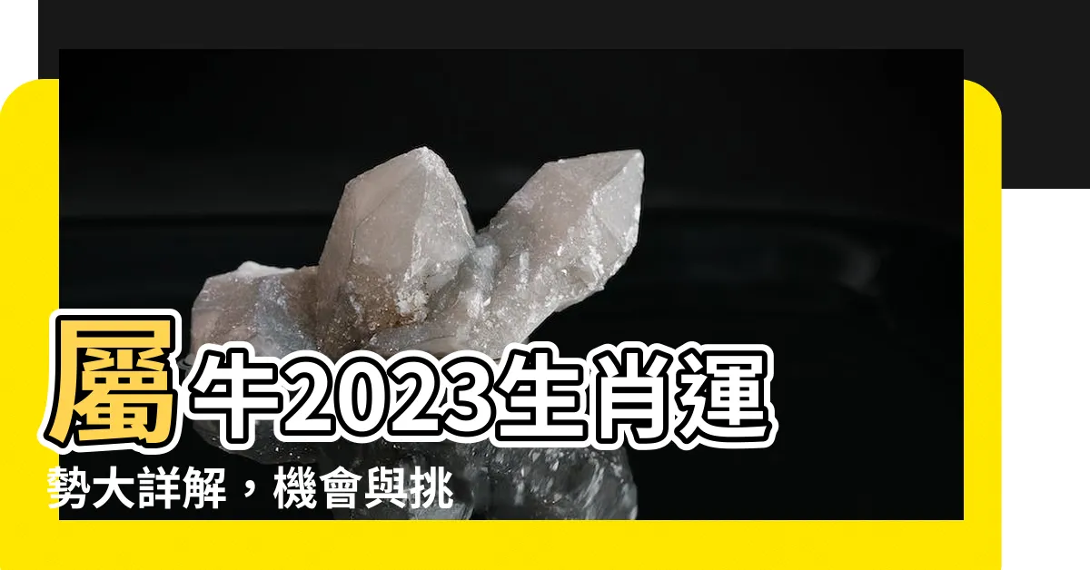 【屬牛 2023】屬牛2023生肖運勢大詳解，機會與挑戰同在！