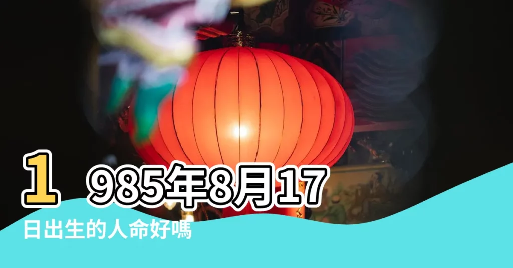 1985年8月17日出生的人命好嗎 |是什麼命 |1985年8月17日出生日期看命運 |【1985年8月17日陰曆生人】