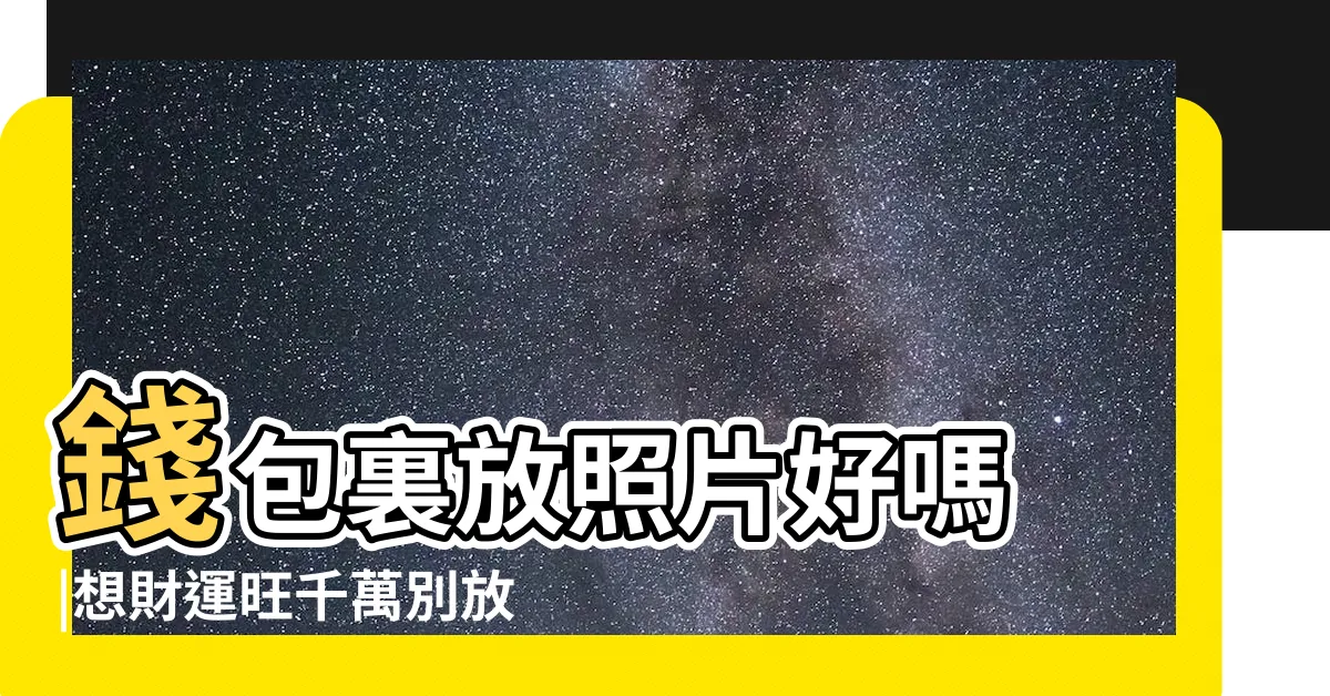 【錢包放照片】錢包裏放照片好嗎 |想財運旺千萬別放 |你會怎麼看他 |