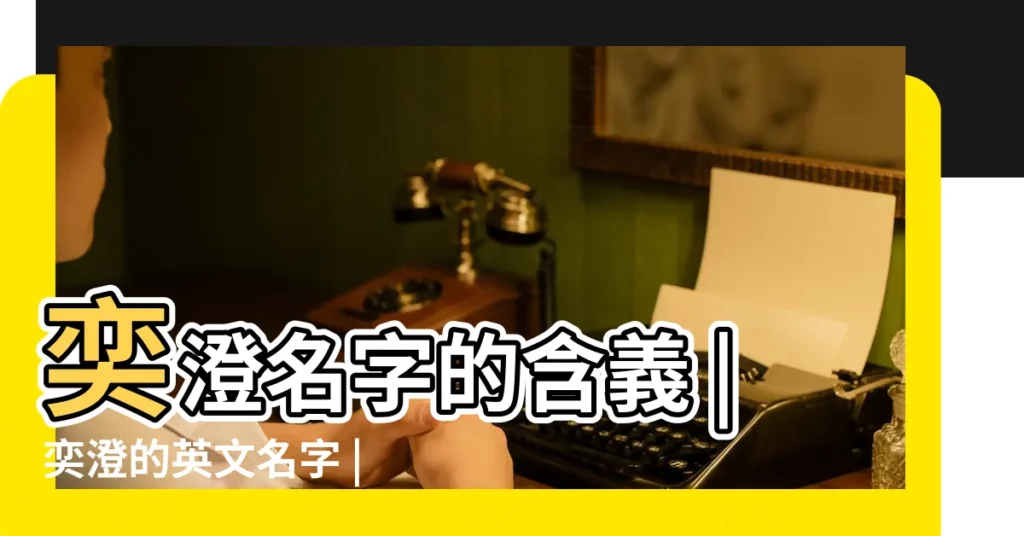 奕澄名字的含義 |奕澄的英文名字 |奕澄名字的含義 |【奕澄是男孩女孩名字】
