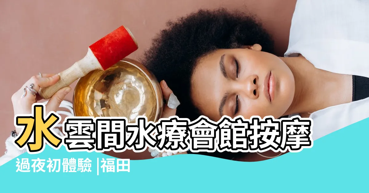 【深圳水雲間收費】水雲間水療會館按摩過夜初體驗 |福田水雲間今日加價 |深圳按摩 |