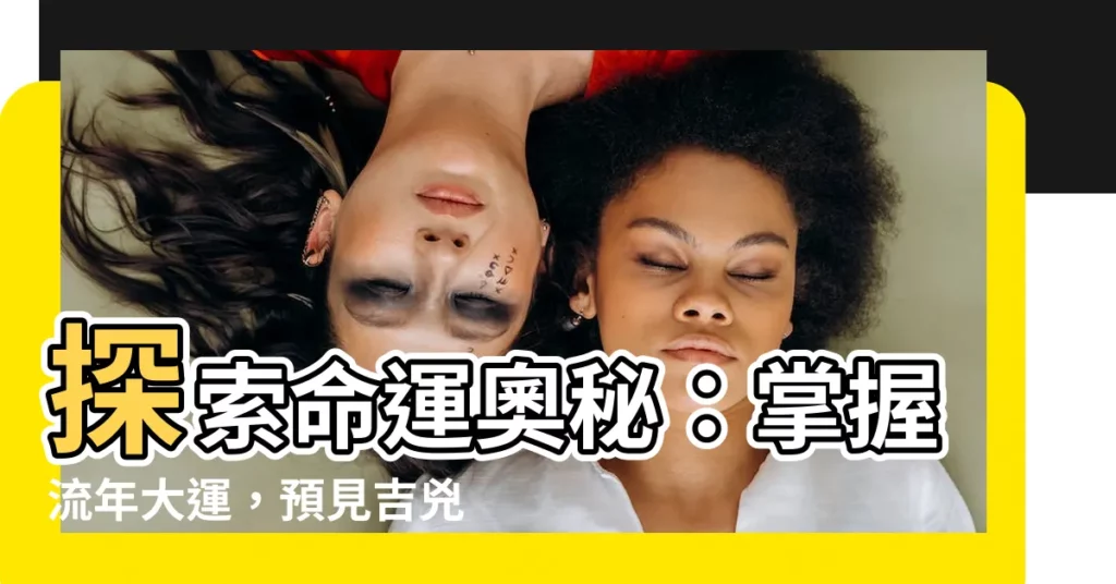 【流年大運】探索命運奧秘：掌握流年大運，預見吉兇禍福