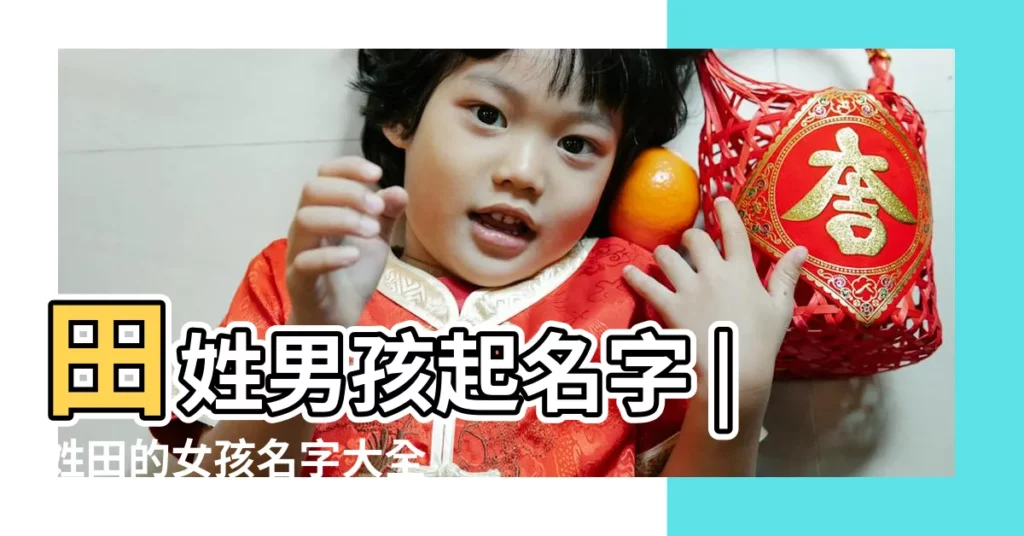 田姓男孩起名字 |姓田的女孩名字大全 |姓田女孩取名大全 |【姓田男孩女孩名字大全】