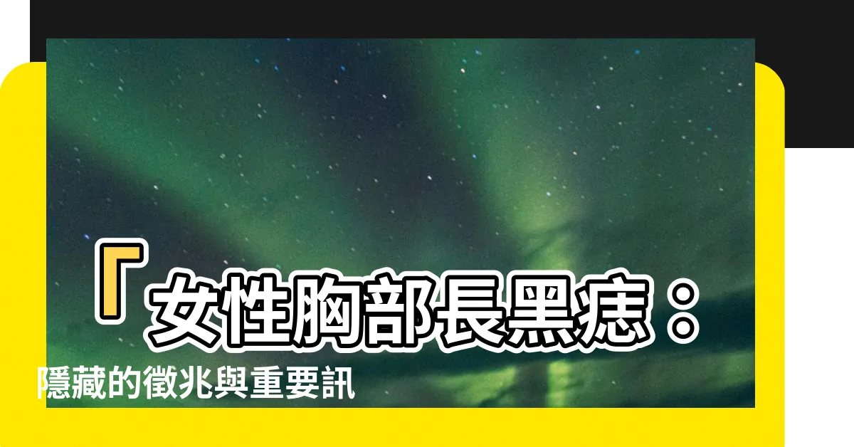 【胸部長黑痣】「女性胸部長黑痣：隱藏的徵兆與重要訊息」