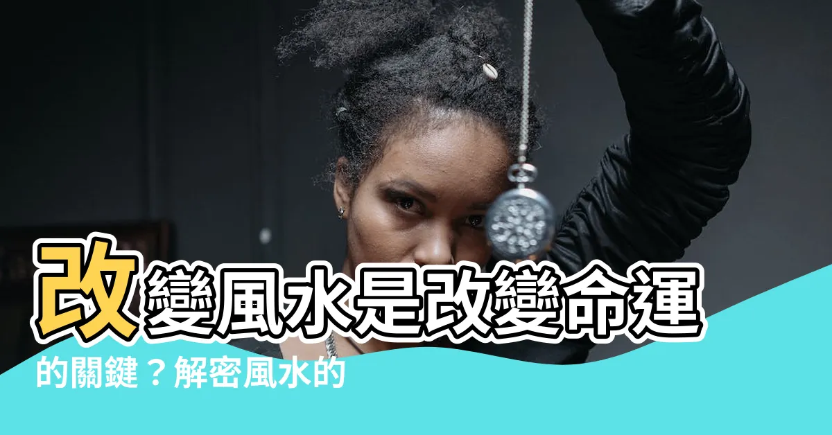 【改變風水】改變風水是改變命運的關鍵？解密風水的真正力量！