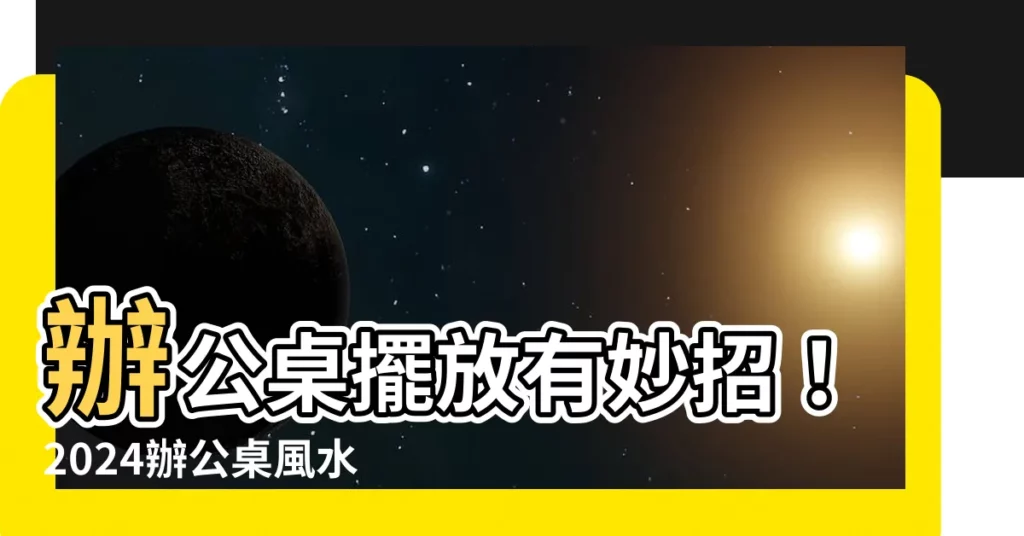 【2024辦公桌風水】辦公桌擺放有妙招！2024辦公桌風水指南，防小人、招財運