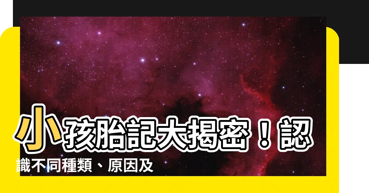【小孩胎記】小孩胎記大揭密！認識不同種類、原因及可能併發症