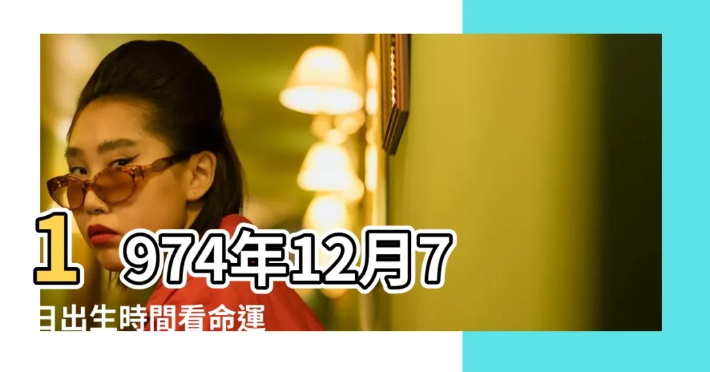 1974年12月7日出生時間看命運 |1974年12月7日出生的人生辰八字測算 |是什麼命 |【1974年12月7日的命運】