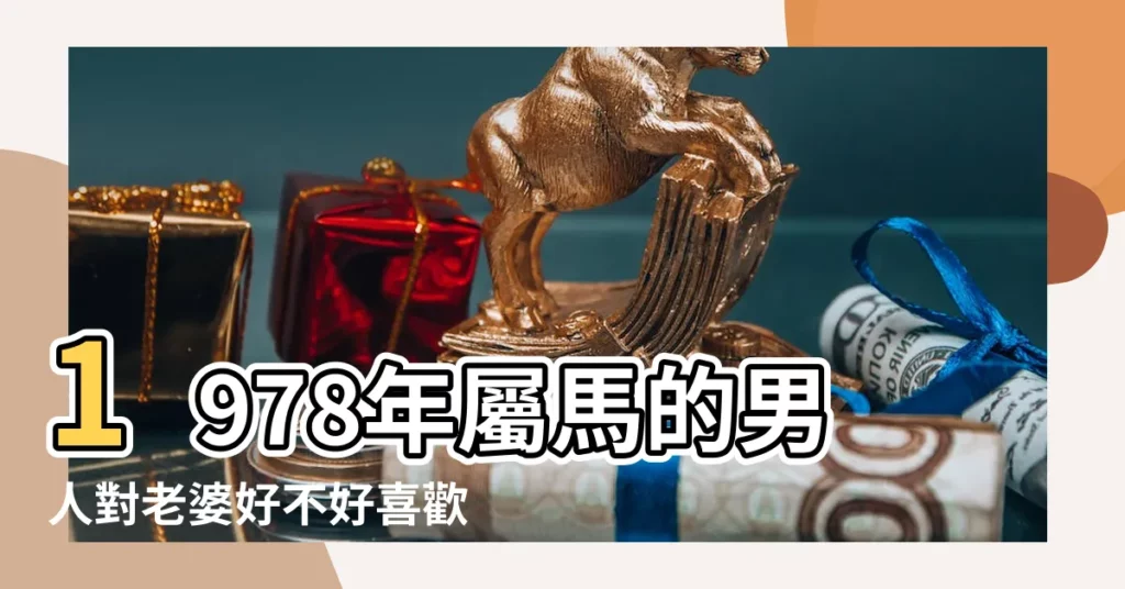 1978年屬馬的男人對老婆好不好喜歡什麼樣女人 |1978年屬馬的男人運氣好壞 |1978馬男的性格特質 |【1978年生肖男馬性格】