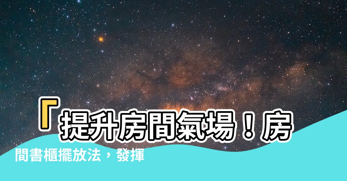 【房間書櫃擺放】「提升房間氣場！房間書櫃擺放法，發揮最大風水效果」