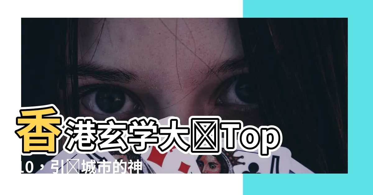 【香港玄學大師】香港玄學大師Top10，引領城市的神秘之道！