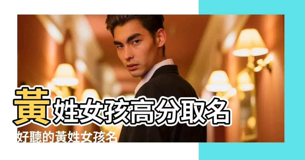 黃姓女孩高分取名 |好聽的黃姓女孩名字大全 |優雅大氣 |【黃姓女孩高分名】