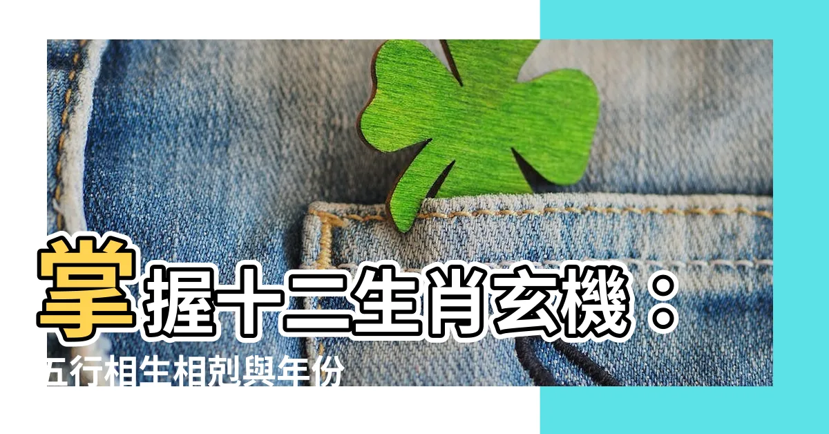 【十二生肖 五行】掌握十二生肖玄機：五行相生相剋與年份對照表，揭秘你的命運密碼