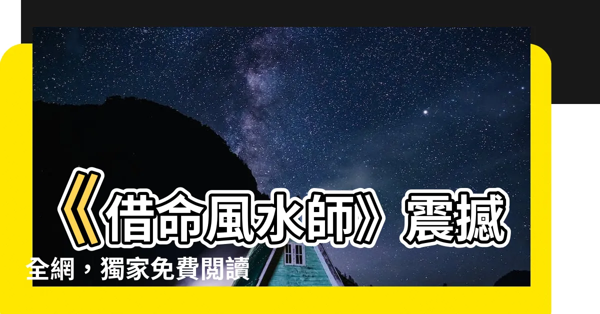 【借命風水師】《借命風水師》震撼全網，獨家免費閲讀大放送！