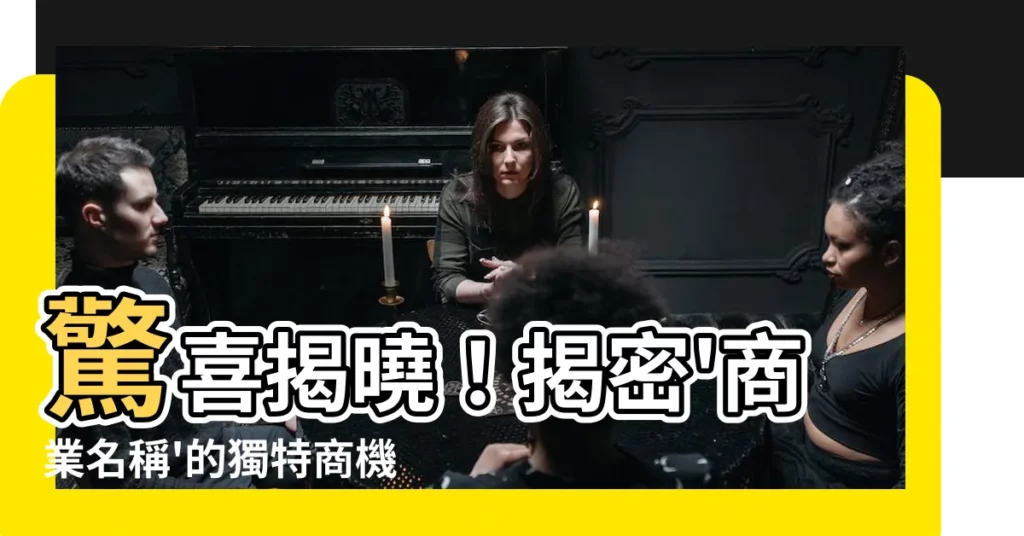 【商號名稱是什麼】驚喜揭曉！揭密'商業名稱'的獨特商機